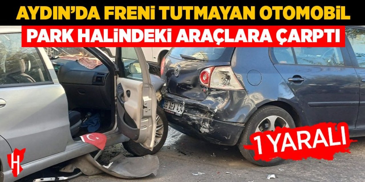 Aydın'da freni tutmayan otomobil park halindeki araçlara çarptı: 1 yaralı