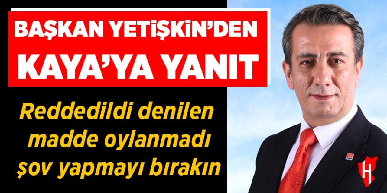 Başkan Yetişkin'den Kaya'ya yanıt: Reddedildi denilen madde oylanmadı, şov yapmayı bırakın