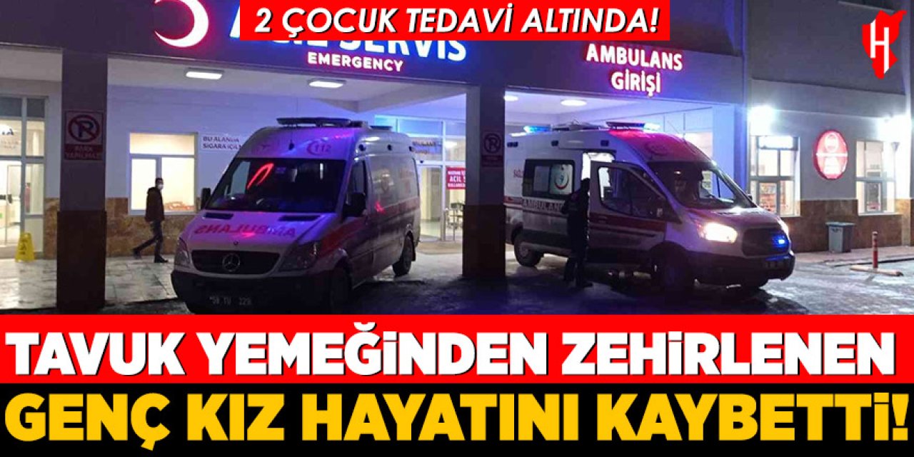 Tavuk yemeğinden zehirlenen genç kız hayatını kaybetti! 2 kardeşi tedavi altında