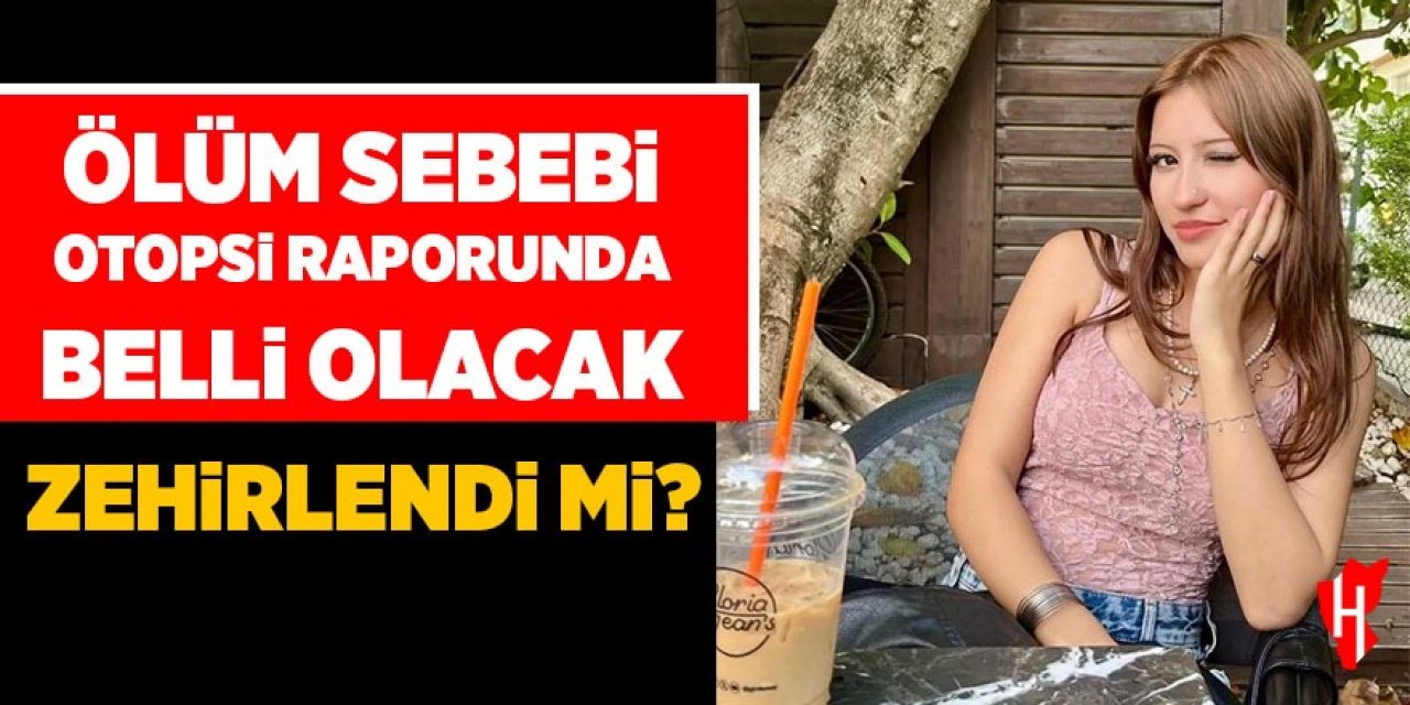 Ölüm sebebi otopsi raporunda netlik kazanacak