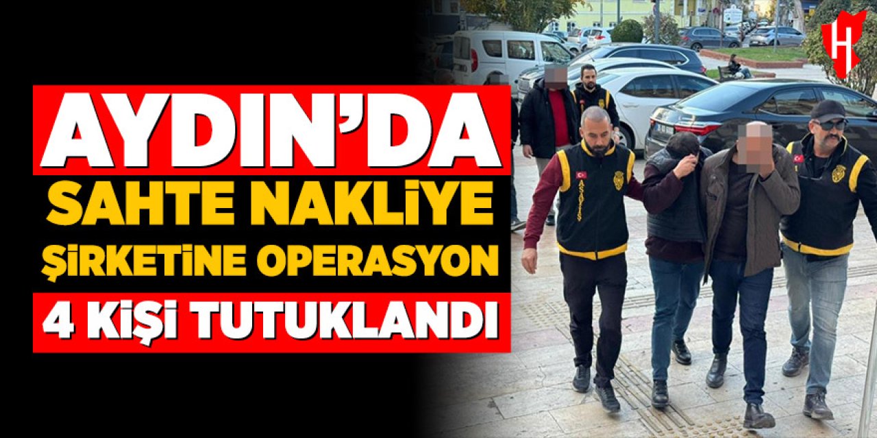Aydın'da sahte nakliye şirketine operasyon: 4 kişi tutuklandı