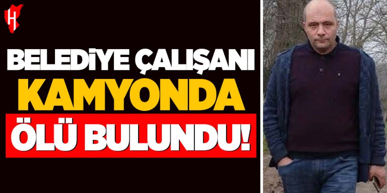 Belediye çalışanı sürücüsü olduğu kamyonda ölü bulundu!