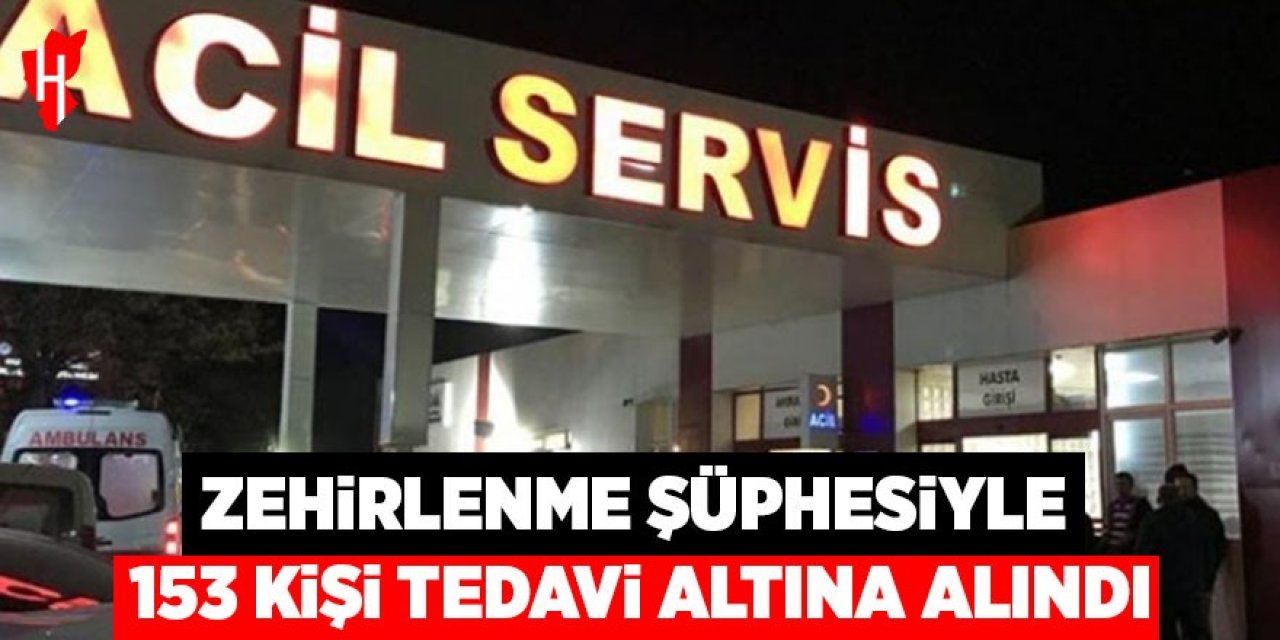 Zehirlenme şüphesiyle 153 kişi tedavi altına alındı