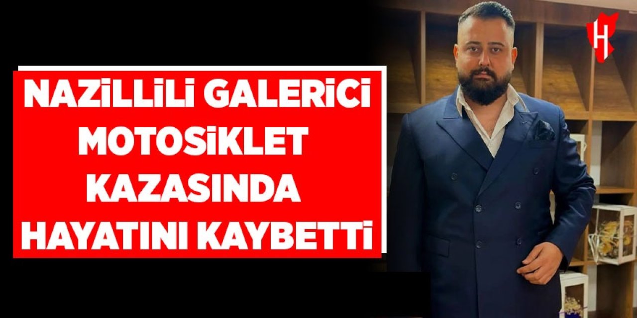 Nazillili galerici motosiklet kazasında hayatını kaybetti