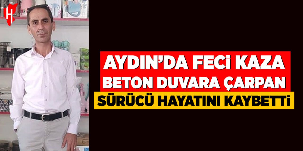 Aydın'da feci kaza: Beton duvara çarpan sürücü hayatını kaybetti