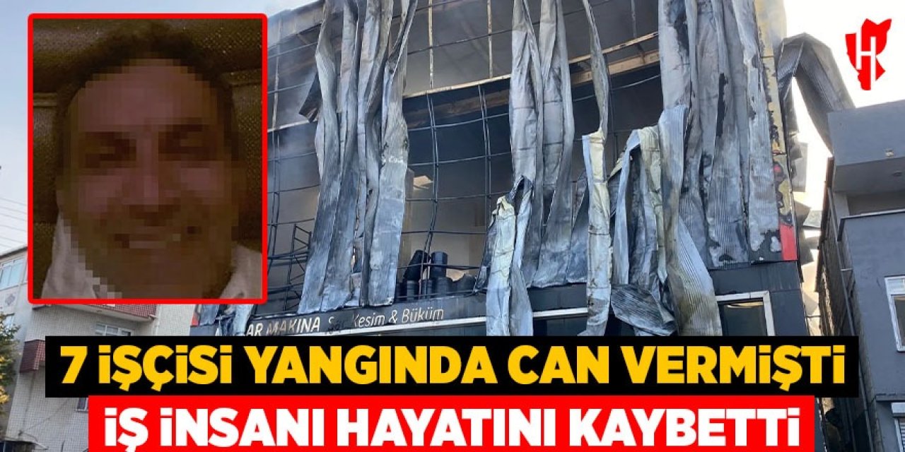 7 işçisi yangında can vermişti: İş insanı hayatını kaybetti