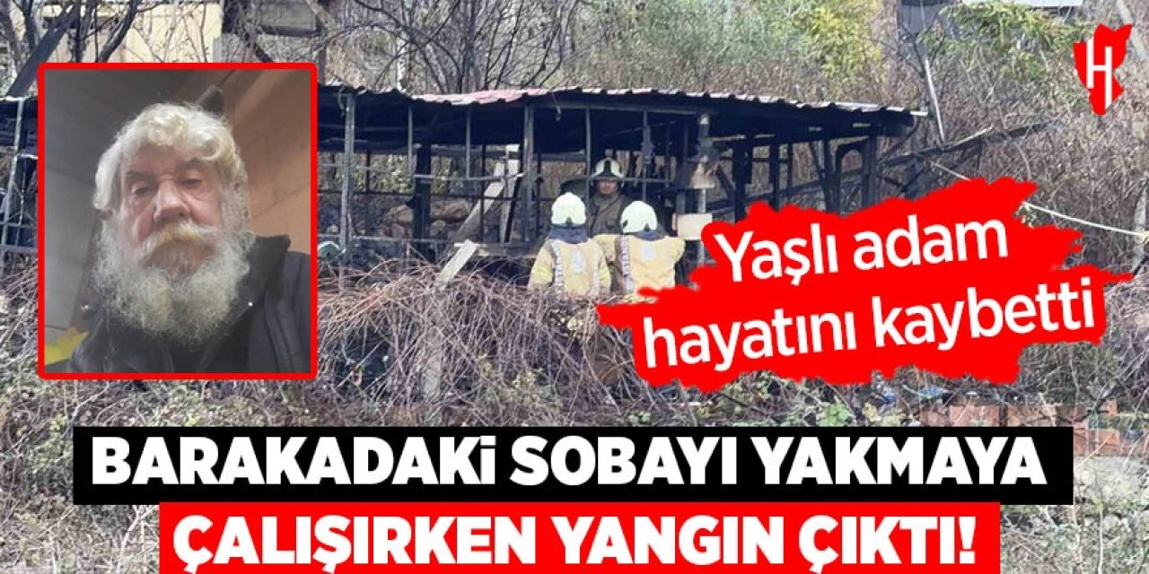 Barakadaki sobayı yakmaya çalışırken yangın çıktı: Yaşlı adam hayatını kaybetti