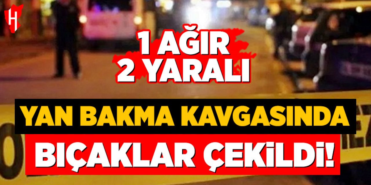 Yan bakma kavgasında bıçaklar çekildi: 1 ağır, 2 yaralı
