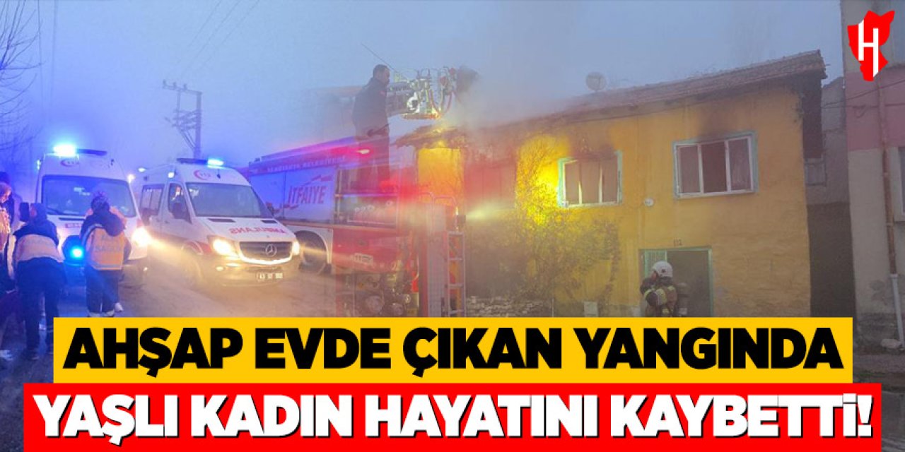Ahşap evde çıkan yangında yaşlı kadın hayatını kaybetti