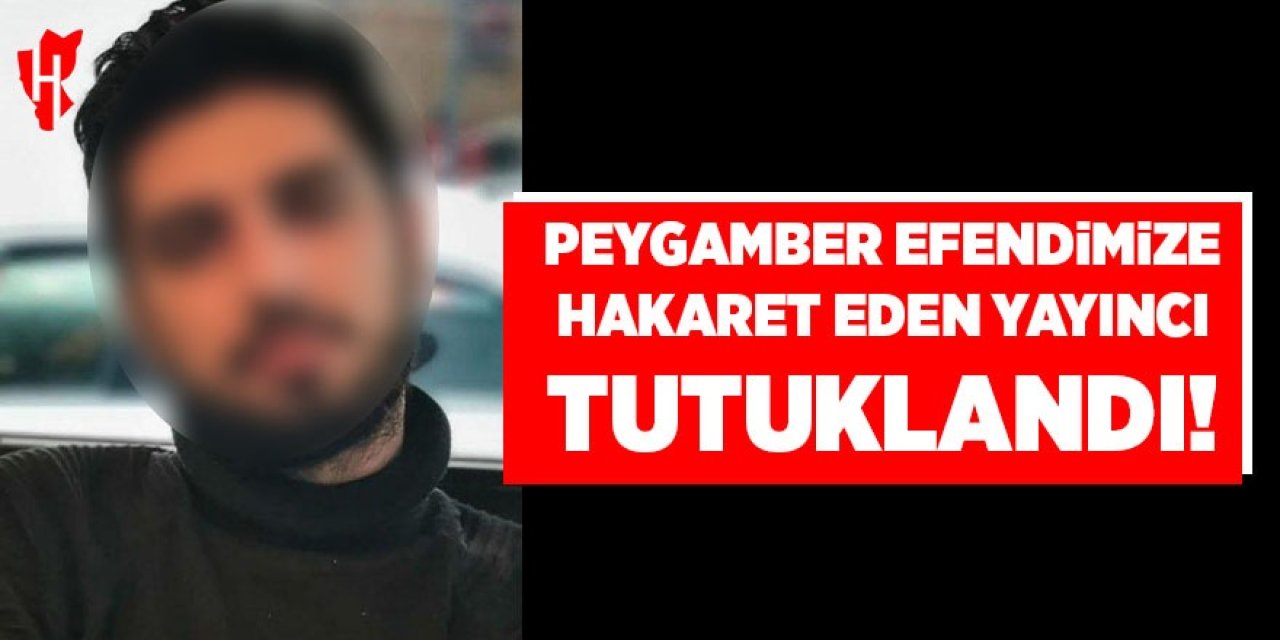 Peygamber Efendimize hakaret eden yayıncı tutuklandı