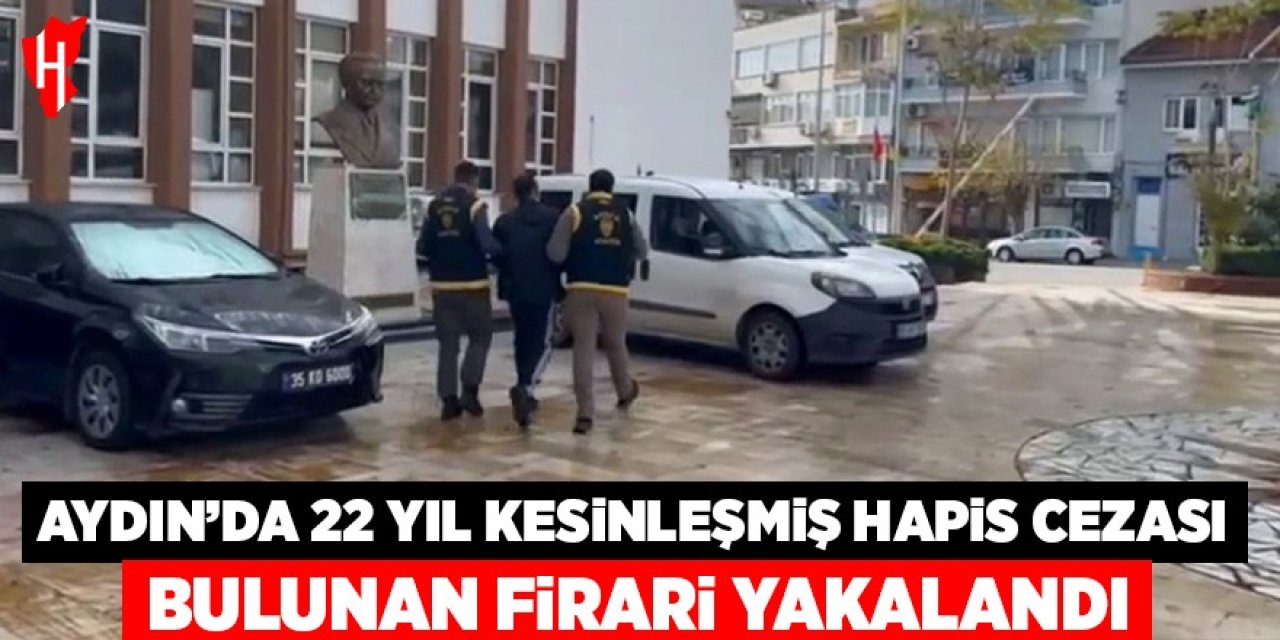 Aydın'da hakkında 22 yıl kesinleşmiş hapis cezası bulunan firari yakalandı