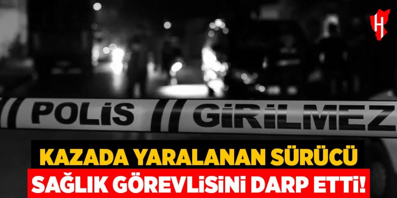Kazada yaralanan sürücü, müdahaleye gelen sağlık görevlisini darp etti