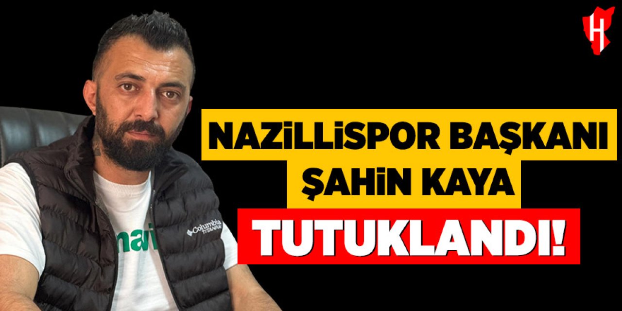 Nazillispor Başkanı Şahin Kaya tutuklandı!