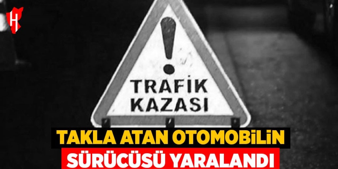 Takla atan otomobil sürücüsü yaralandı