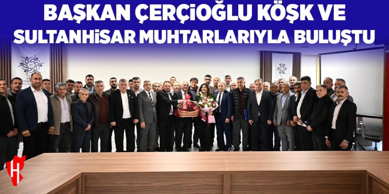 Başkan Çerçioğlu, Köşk ve Sultanhisar muhtarları ile bir araya geldi