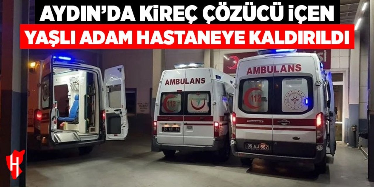 Aydın'da kireç çözücü içen yaşlı adam hastaneye kaldırıldı