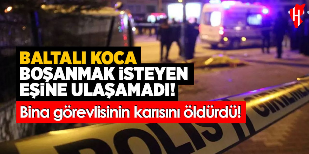 Baltalı koca boşanmak isteyen eşine ulaşamadı: Bina görevlisinin karısını öldürdü!