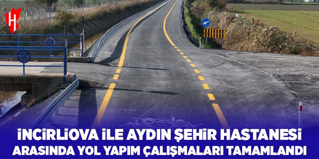 İncirliova ile Aydın Şehir Hastanesi arasında yol yapım çalışmaları tamamlandı