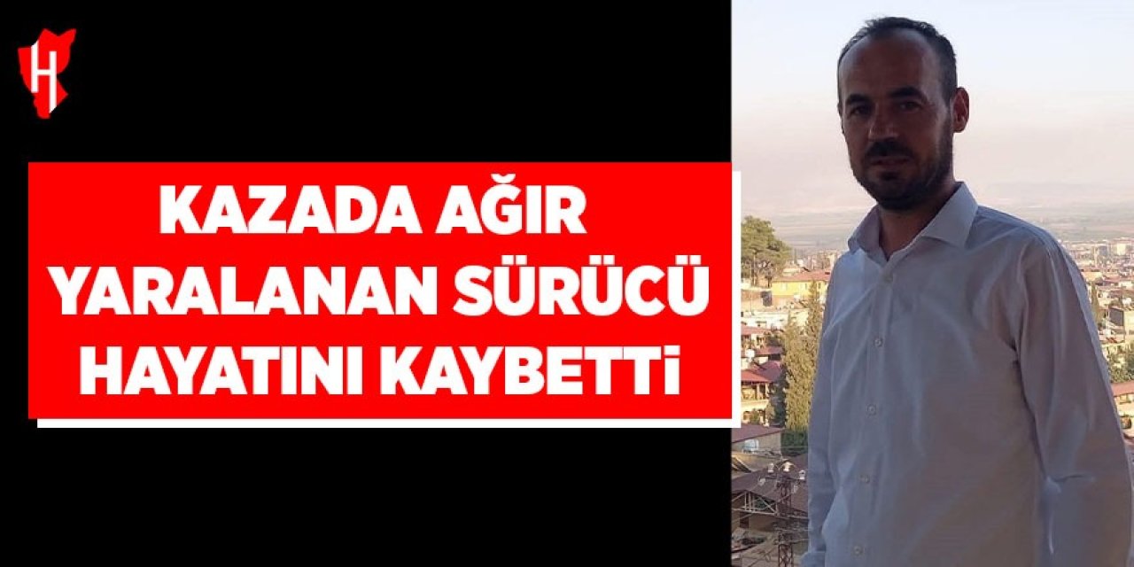 Kazada ağır yaralanan sürücü hayatını kaybetti