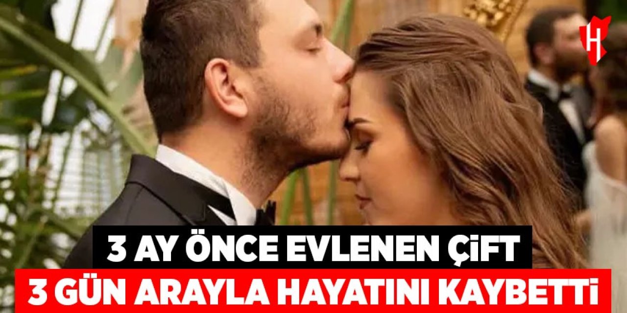 3 ay önce evlenen çift 3 gün arayla hayatını kaybetti