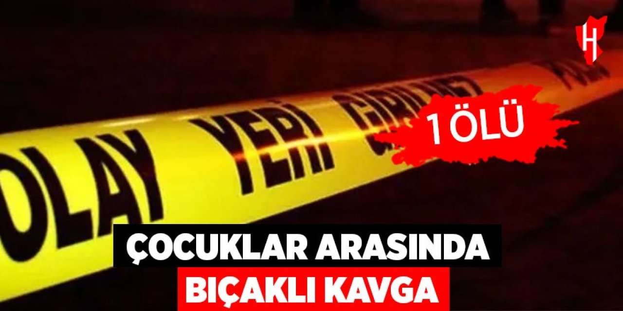 Çocuklar arasında bıçaklı kavga: 1 ölü