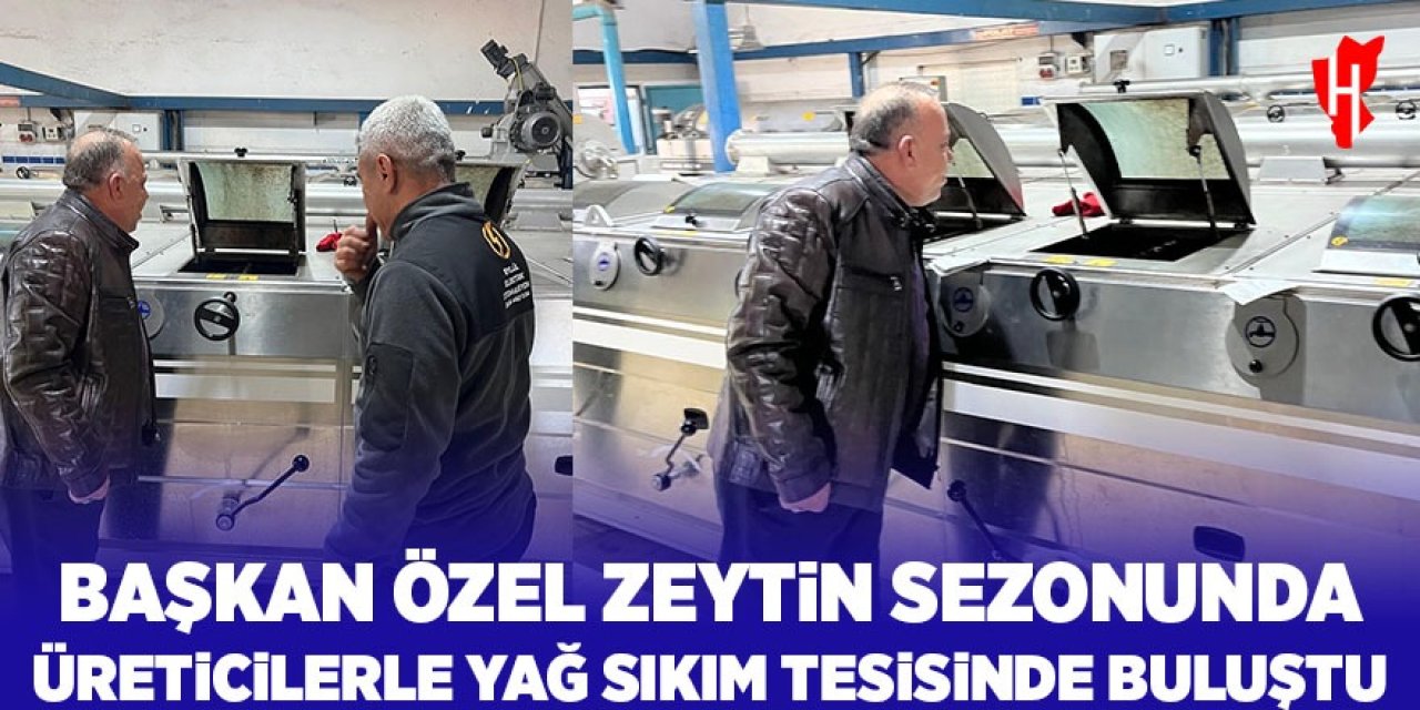 Başkan Özel, zeytin sezonunda üreticilerle yağ sıkım tesisinde buluştu