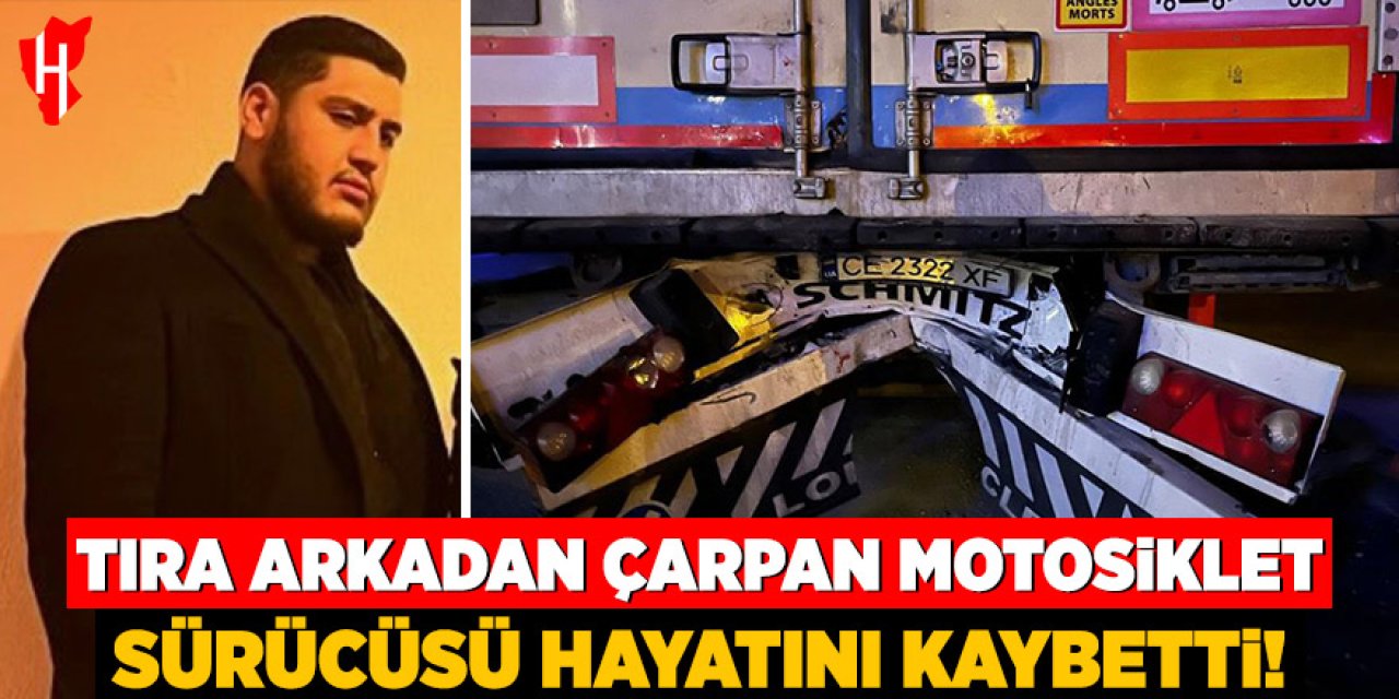 Tıra arkadan çarpan motosiklet sürücüsü hayatını kaybetti