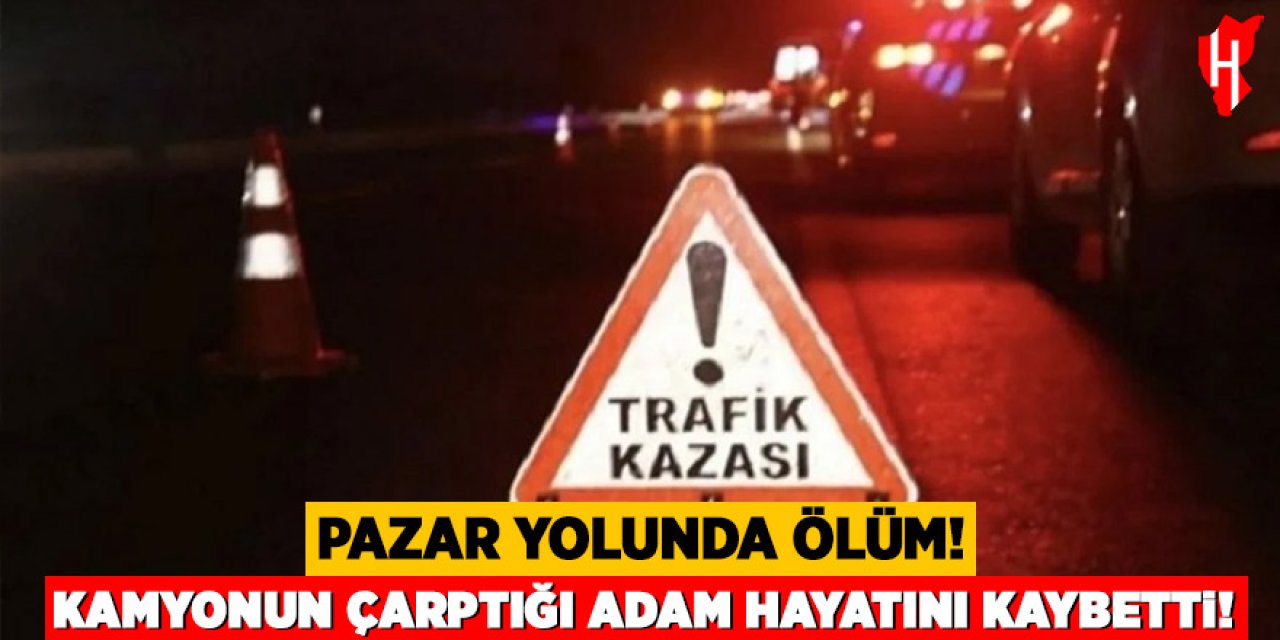 Pazara gitmek isterken canından oldu: 66 yaşındaki adam hayatını kaybetti