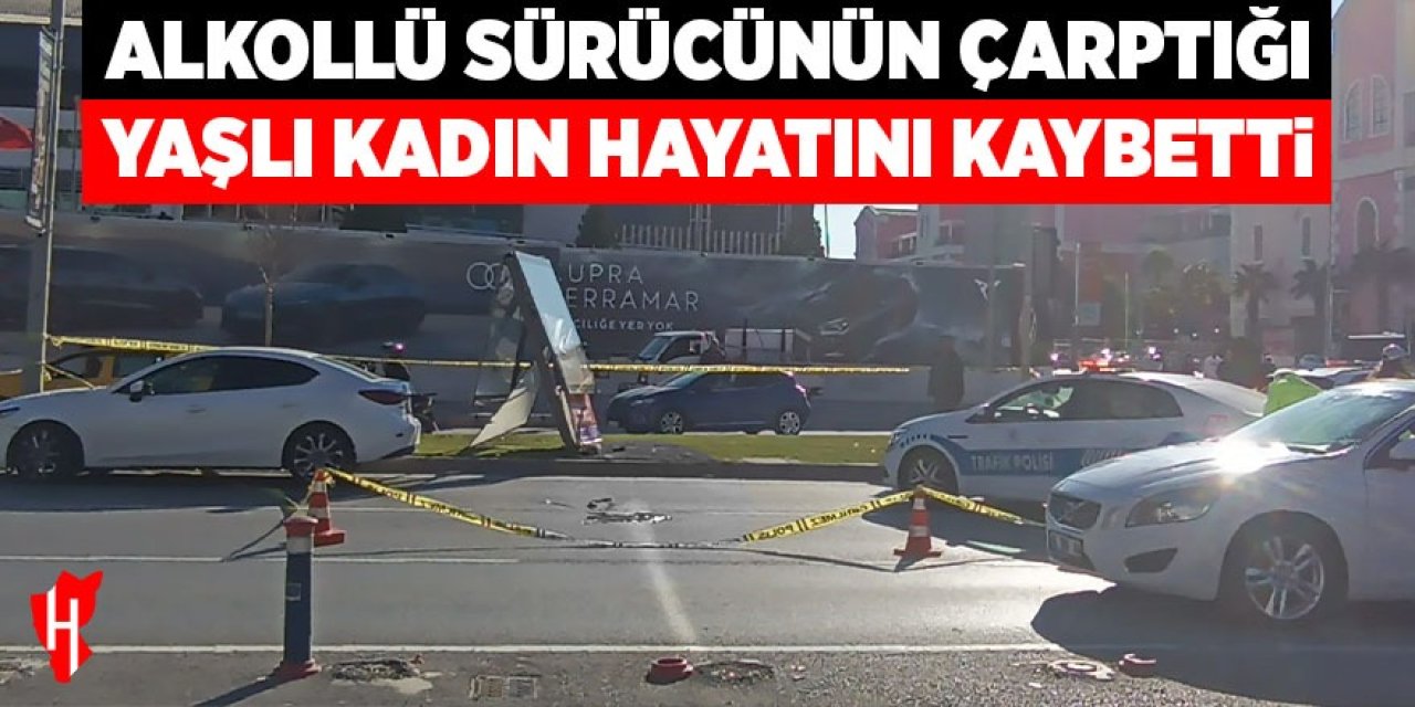 Alkollü sürücünün çarptığı yaşlı kadın hayatını kaybetti