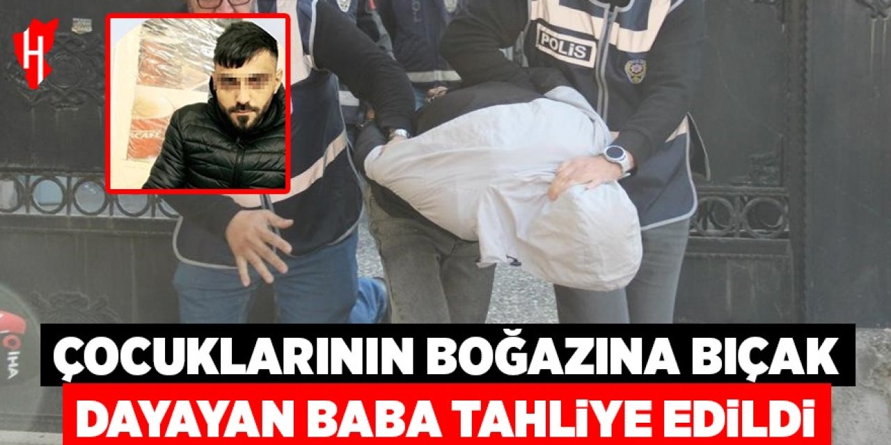 Çocuklarının boğazına bıçak dayayan o babaya tahliye