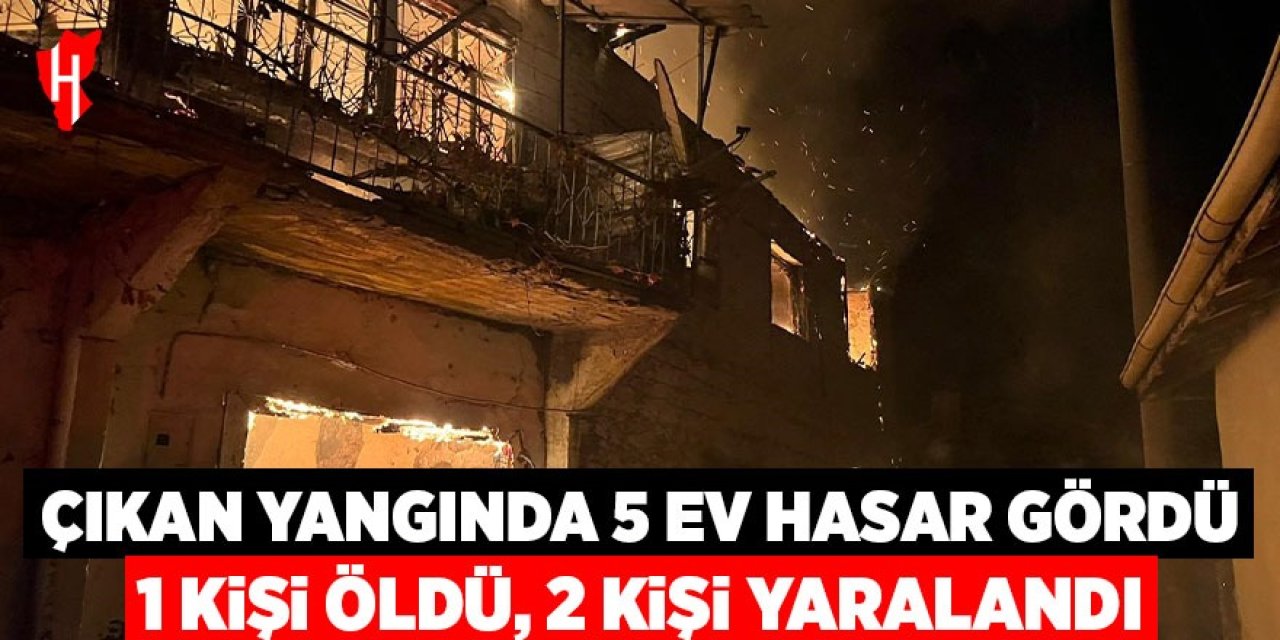 Yangında 5 ev hasar gördü, 1 kişi öldü 2 kişi de yaralandı