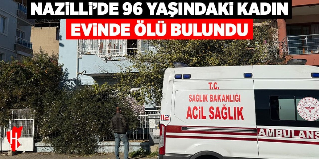 Nazilli'de 96 yaşındaki kadın evinde ölü bulundu