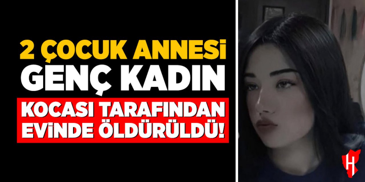 Koca dehşeti: 2 çocuk annesi genç kadın, kocası tarafından bıçaklanarak öldürüldü!
