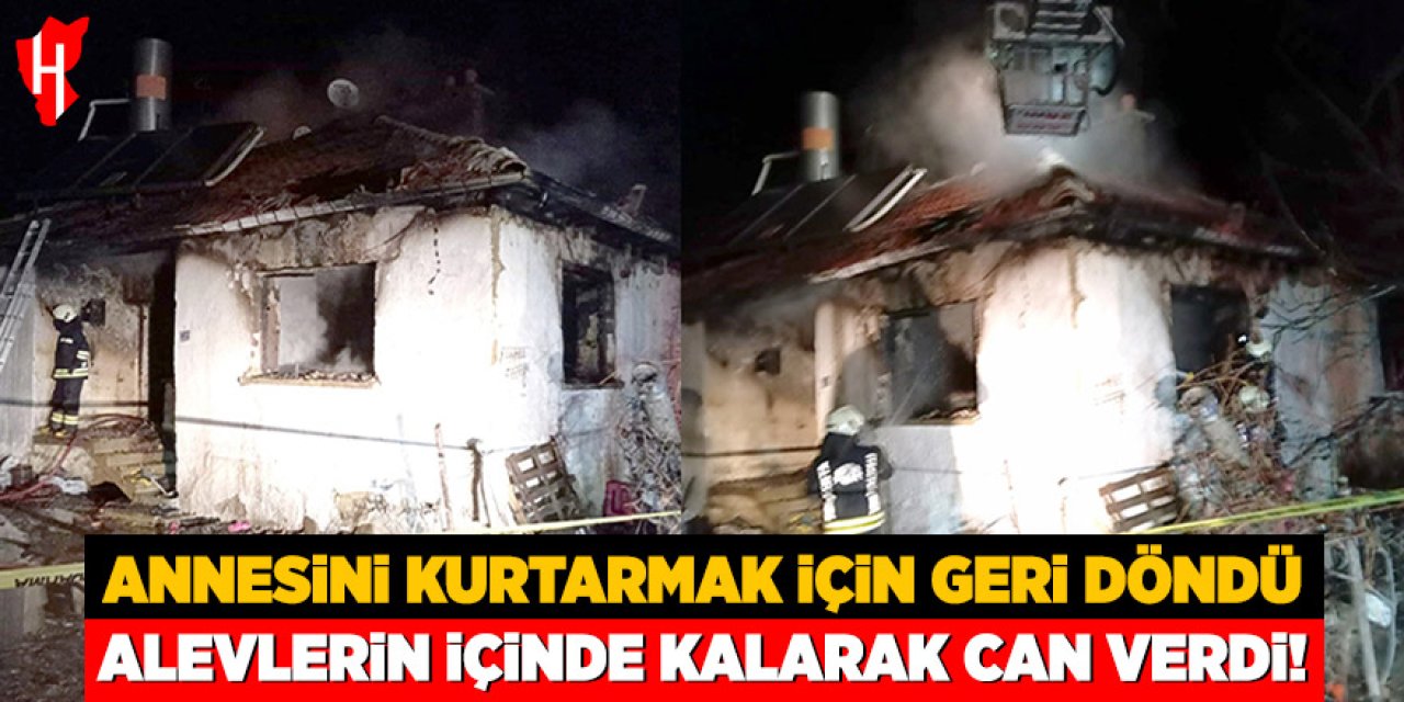 Annesini kurtarmak için geri döndü: Alevlerin içinde kalarak can verdi