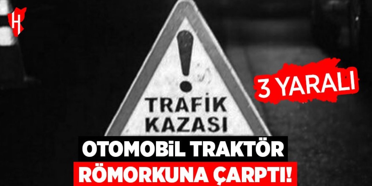 Otomobil traktörün römorkuna çarptı: 3 yaralı
