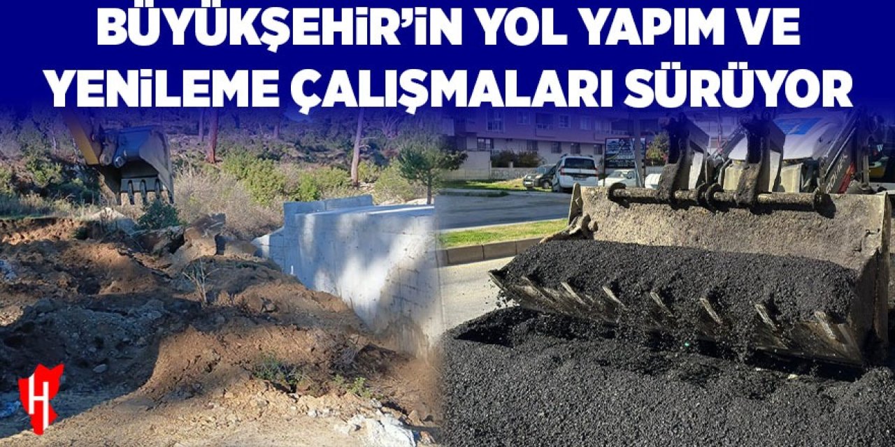 Büyükşehir'in yol yapım ve yenileme çalışmaları devam ediyor
