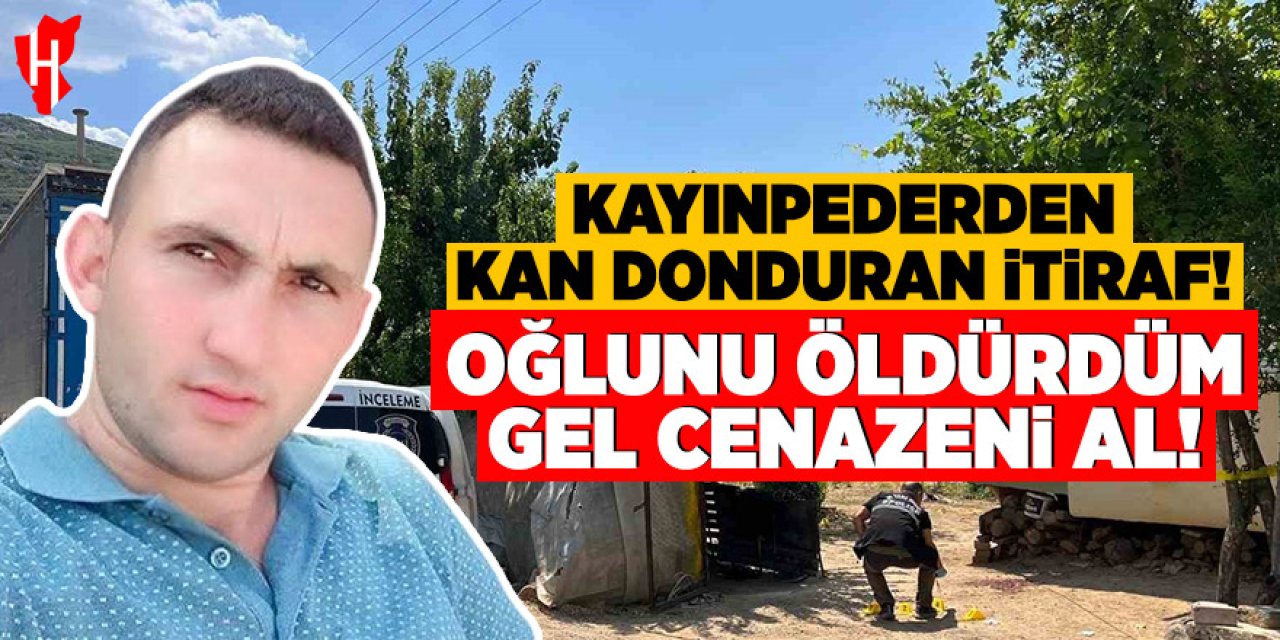 Damadını öldüren kayınpederden kan donduran itiraf: Oğlunu öldürdüm gel cenazeni al
