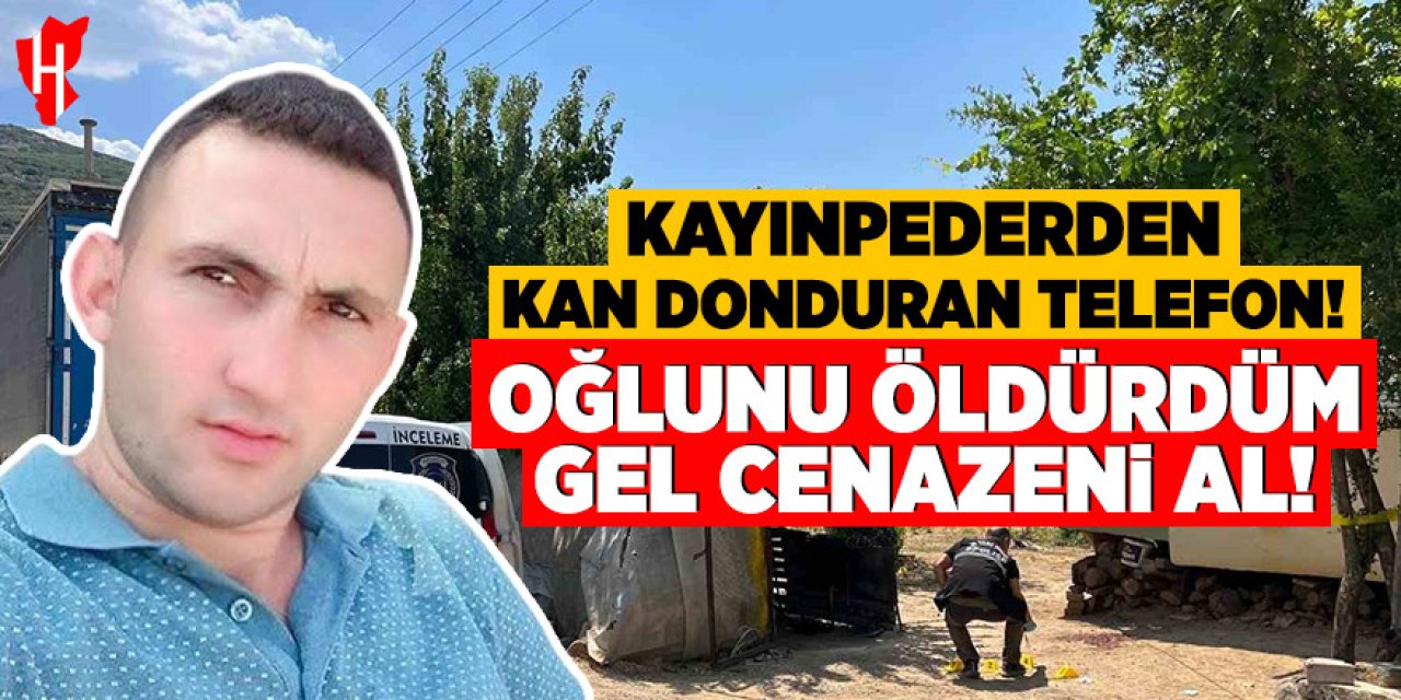 Damadını öldüren kayınpederden kan donduran telefon: Oğlunu öldürdüm gel cenazeni al