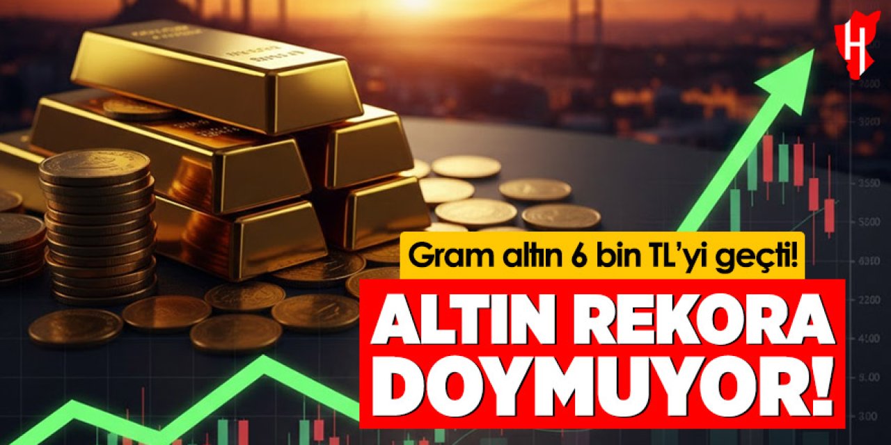 Altın rekora doymuyor: 6 bin TL'yi aştı