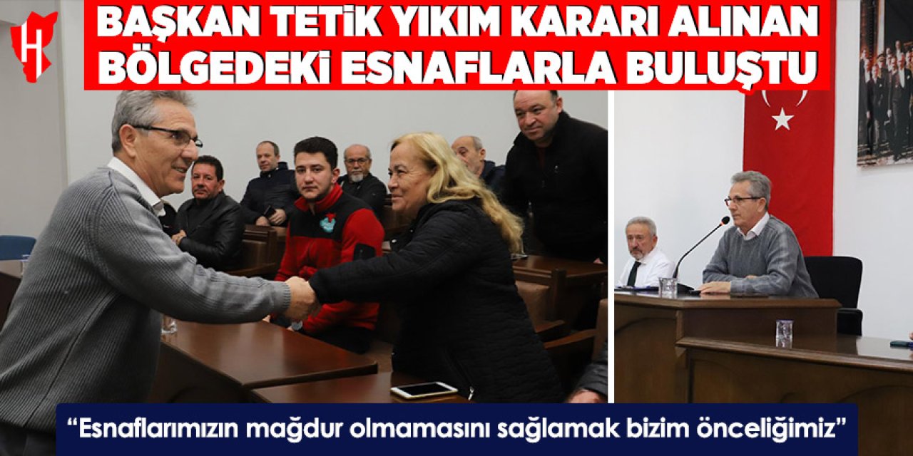 Başkan Tetik yıkım kararı alınan bölgedeki esnaflarla buluştu