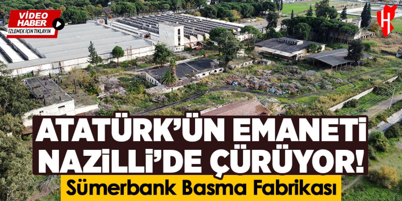 Atatürk'ün emaneti Nazilli'de çürüyor: Sümerbank Nazilli Basma Fabrikası