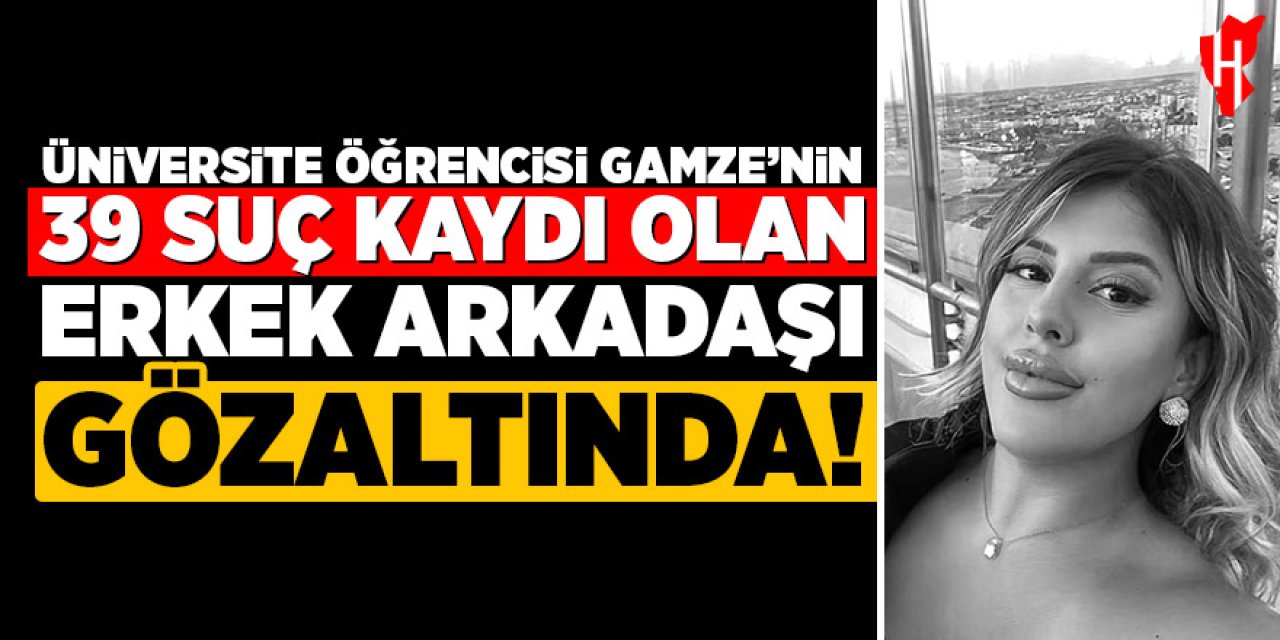 Üniversite öğrencis Gamze'nin 39 suç kaydı olan erkek arkadaşı gözaltında