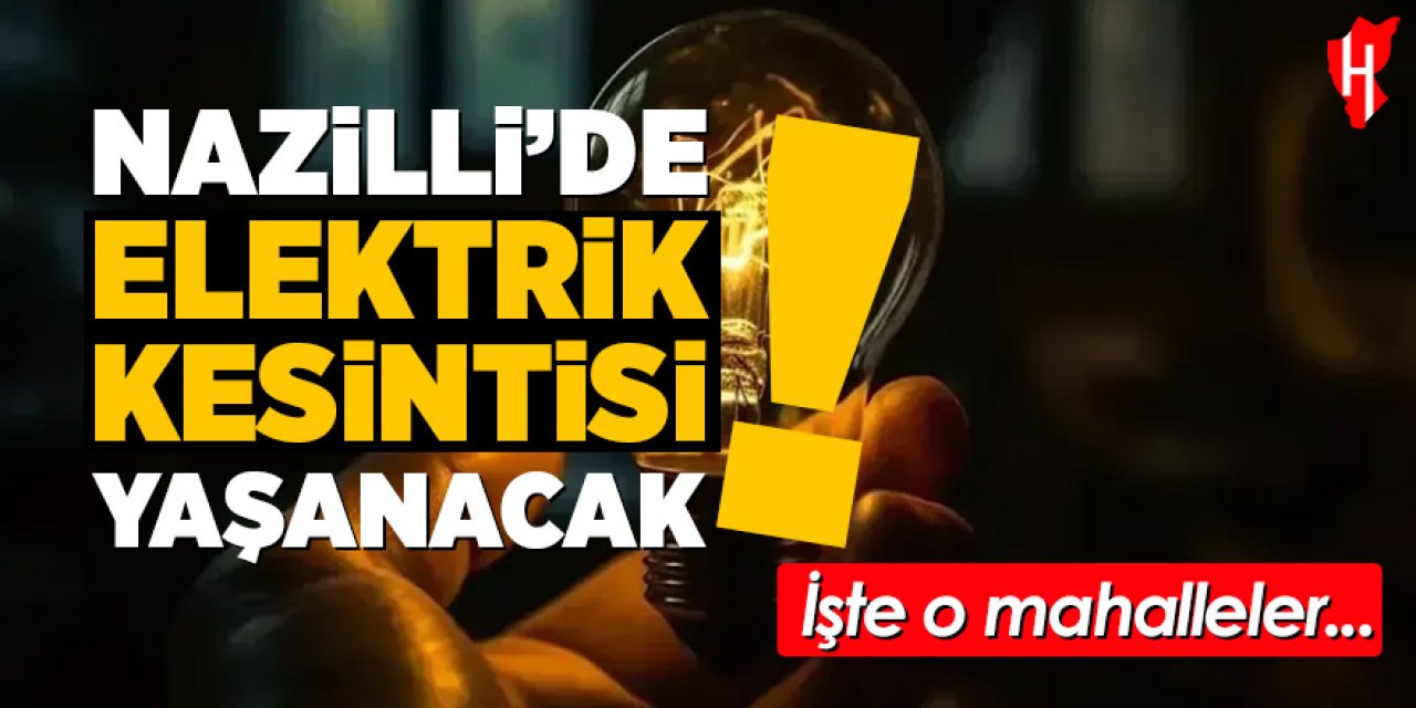 Nazilli'de elektirik kesintisi yaşanacak! İşte o mahalleler
