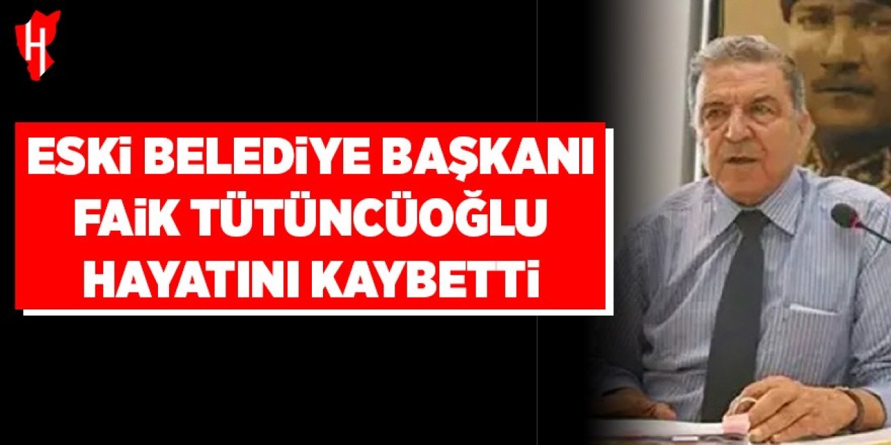 Eski Belediye Başkanı Faik Tütüncüoğlu hayatını kaybetti