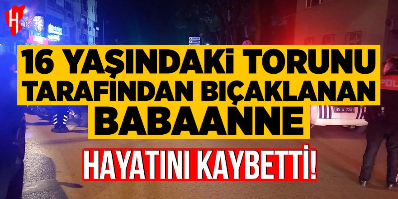 16 yaşındaki torunu tarafından bıçaklanan babaanne hayatını kaybetti