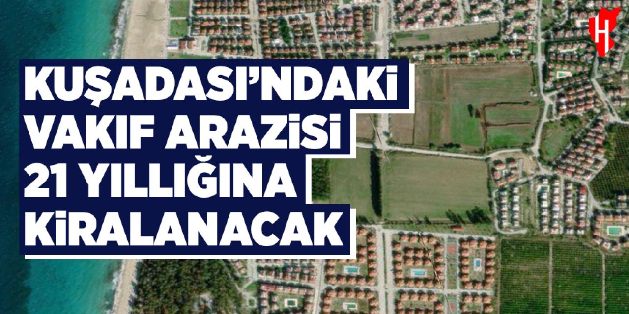 Kuşadası’ndaki vakıf arazisi 21 yıllığına kiralanacak! Pansiyon ve motel yapılması şartı aranıyor
