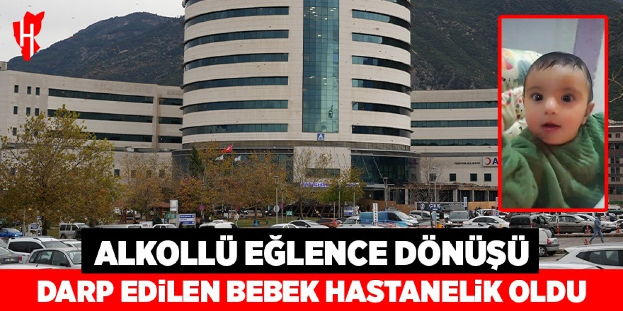 Alkollü eğlence dönüşü darp edilen bebek hastanelik oldu