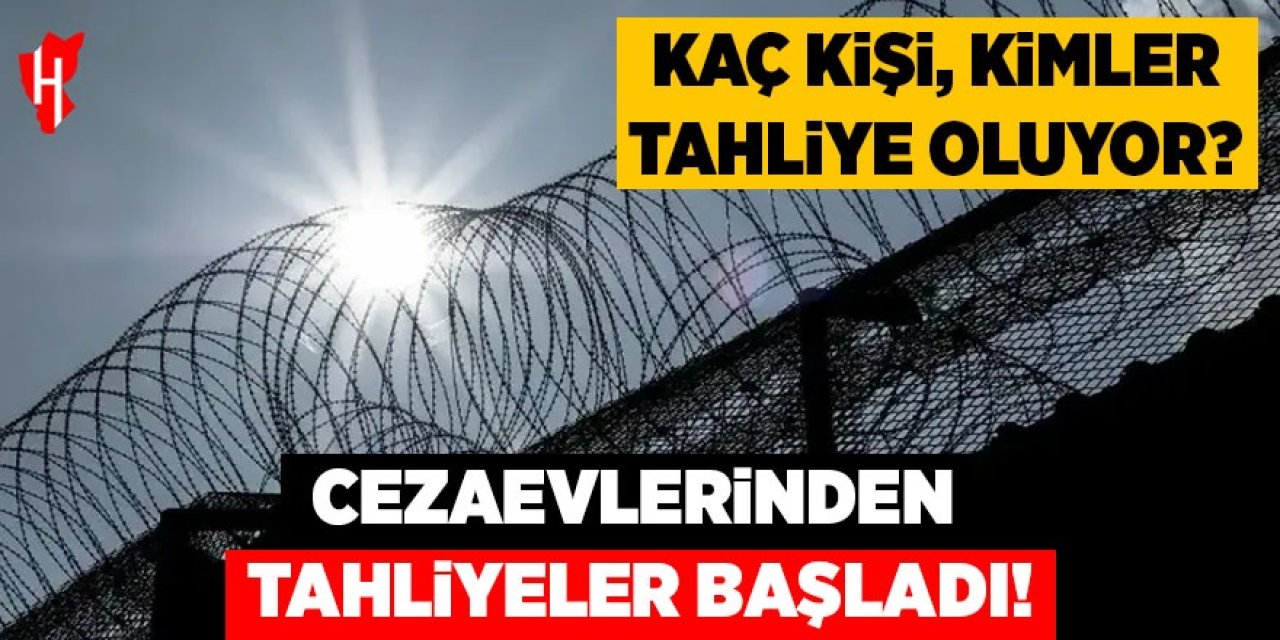 Cezaevlerinden tahliyeler başladı! Kaç kişi, kimler tahliye oluyor?