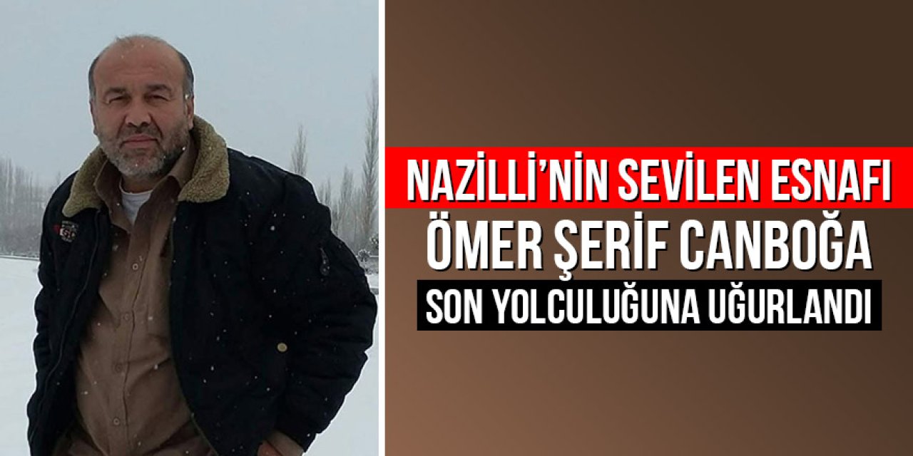 Nazilli’nin sevilen esnafı Ömer Şerif Canboğa son yolculuğuna uğurlandı