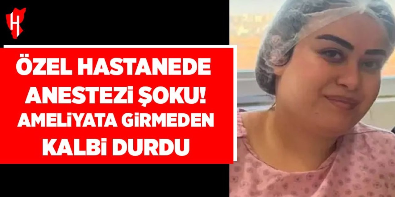Özel hastanede anestezi şoku! Daha ameliyata alınmadan kalbi durdu